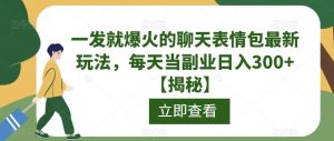 一发就爆火的聊天表情包最新玩法，每天当副业日入300+【揭秘】-最全资源库
