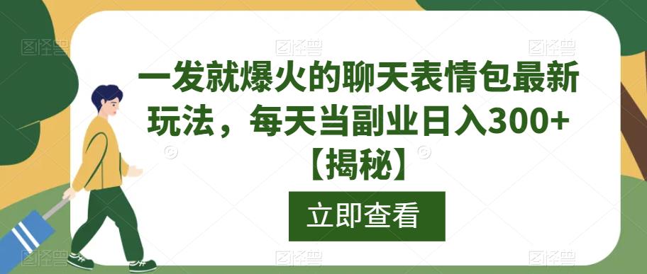 一发就爆火的聊天表情包最新玩法，每天当副业日入300+【揭秘】-最全资源库