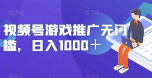 视频号游戏推广无门槛，日入1000＋【揭秘】-最全资源库