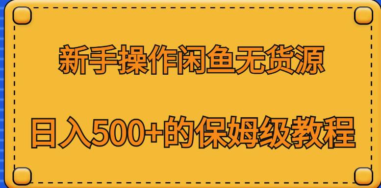 新手操作闲鱼无货源，日入500+的保姆级教程【揭秘】-最全资源库