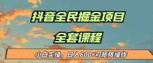 最新蓝海项目抖音全民掘金，小白实操日入600＋可矩阵操作【揭秘】-最全资源库