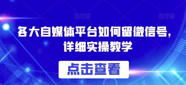 各大自媒体平台如何留微信号，详细实操教学【揭秘】-最全资源库