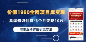价值1980的全网项目库变现-卖爆知识付费-3个月变现10W是怎么做到的-附多种引流创业粉方法【揭秘】-最全资源库