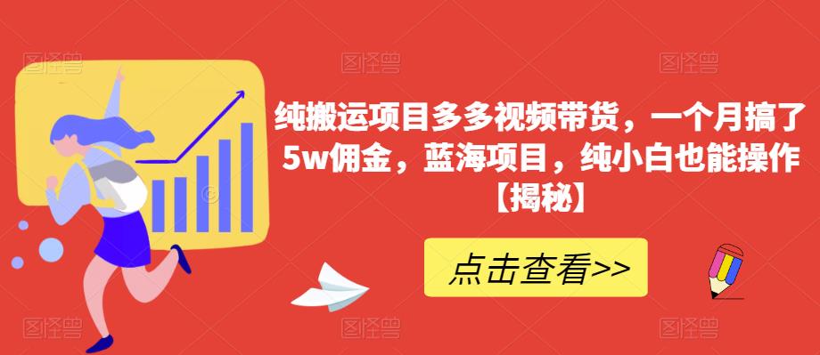 纯搬运项目多多视频带货，一个月搞了5w佣金，蓝海项目，纯小白也能操作【揭秘】-最全资源库