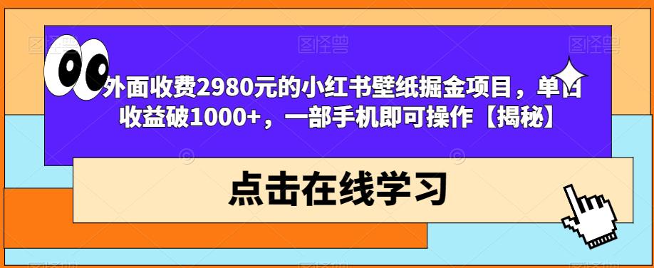 外面收费2980元的小红书壁纸掘金项目，单日收益破1000+，一部手机即可操作【揭秘】-最全资源库