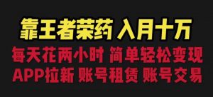 靠王者荣耀，月入十万，每天花两小时。多种变现，拉新、账号租赁，账号交易【揭秘】-最全资源库