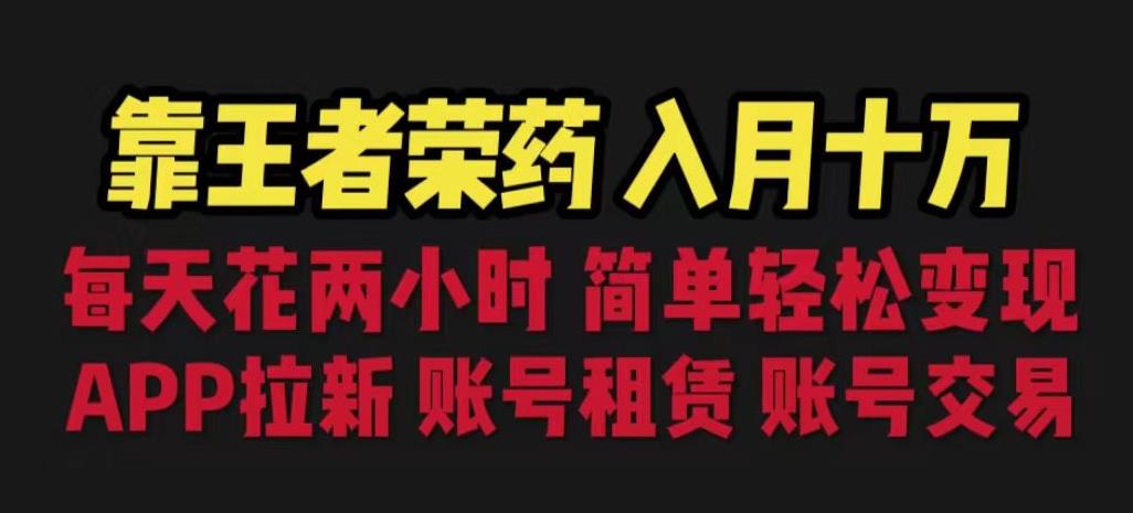 靠王者荣耀，月入十万，每天花两小时。多种变现，拉新、账号租赁，账号交易【揭秘】-最全资源库