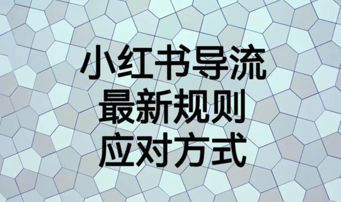 小红书导流最新规则应对方式【揭秘】-最全资源库