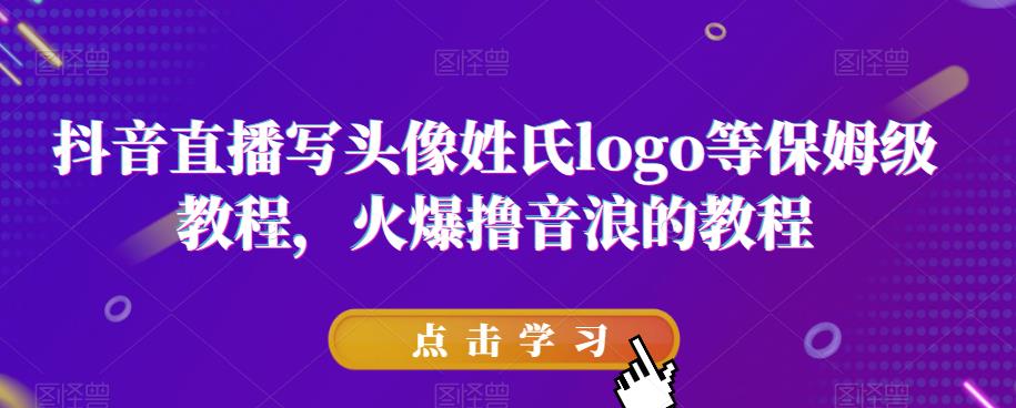 抖音直播写头像姓氏logo等保姆级教程，火爆撸音浪教程【揭秘】-最全资源库