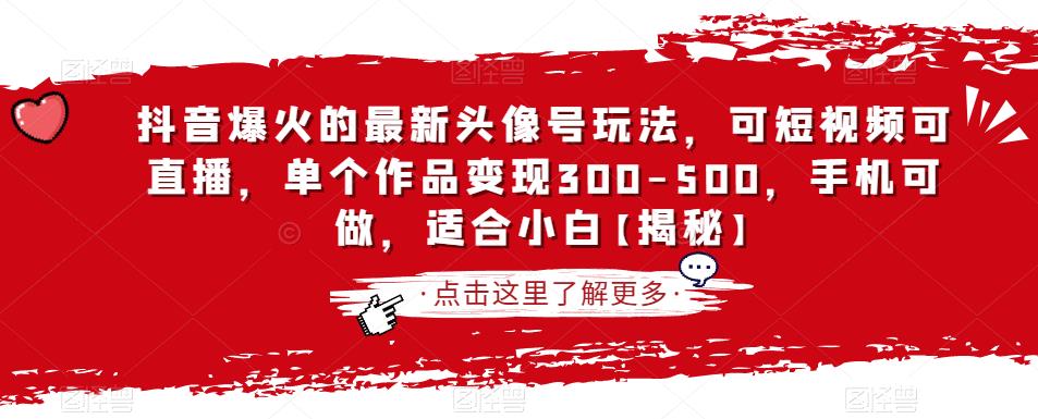 抖音爆火的最新头像号玩法，可短视频可直播，单个作品变现300-500，手机可做，适合小白【揭秘】-最全资源库