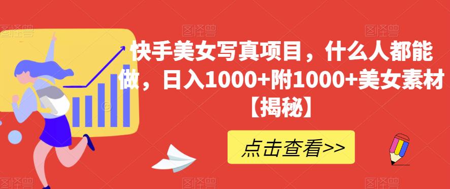 快手美女写真项目，什么人都能做，日入1000+附1000+美女素材【揭秘】-最全资源库