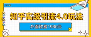 外面收费1980知乎高级引流4.0玩法，纯实操课程【揭秘】-最全资源库