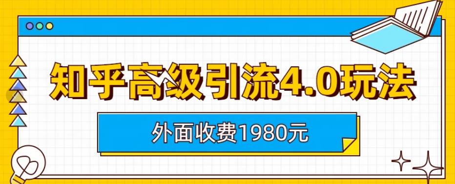 外面收费1980知乎高级引流4.0玩法，纯实操课程【揭秘】-最全资源库