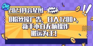 抖音星图0粉接广告，新手小白无脑操作日入1200+，无上限无门槛，搬运为王！【揭秘】-最全资源库