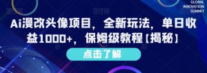 Ai漫改头像项目，全新玩法，单日收益1000+，保姆级教程【揭秘】-最全资源库