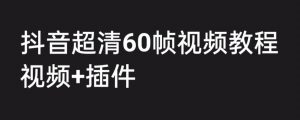 外面收费2300的抖音高清60帧视频教程，保证你能学会如何制作视频（教程+插件）-最全资源库