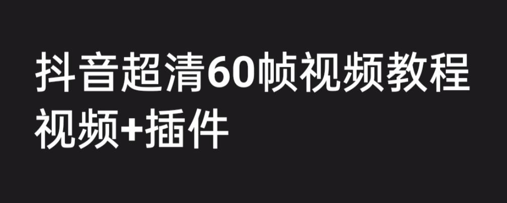 外面收费2300的抖音高清60帧视频教程，保证你能学会如何制作视频（教程+插件）-最全资源库