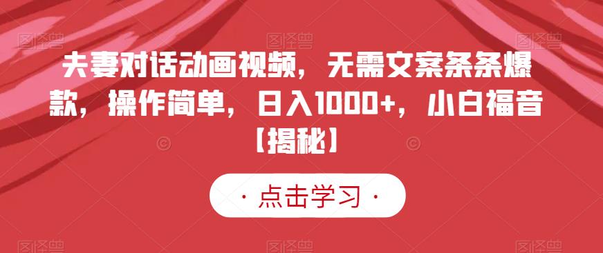 夫妻对话动画视频，无需文案条条爆款，操作简单，日入1000+，小白福音【揭秘】-最全资源库