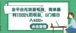 全平台无货源电商，简单暴利1000%的收益，0门槛日入400+【揭秘】-最全资源库