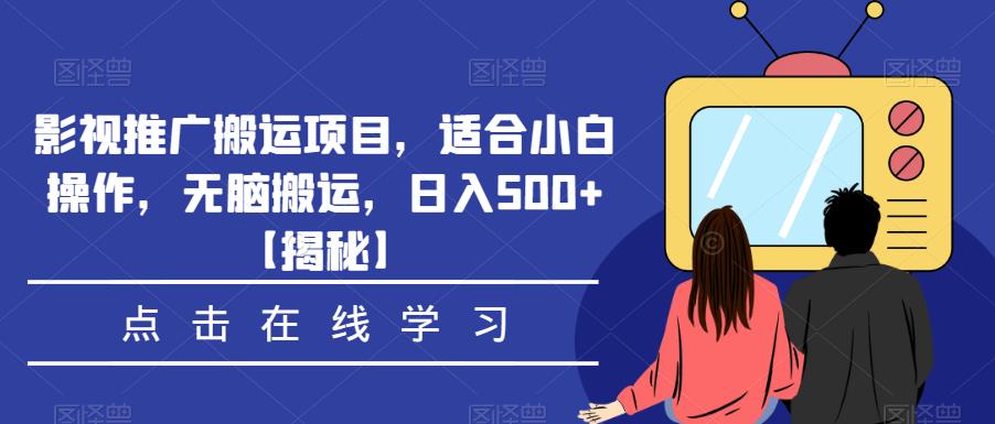 影视推广搬运项目，适合小白操作，无脑搬运，日入500+【揭秘】-最全资源库