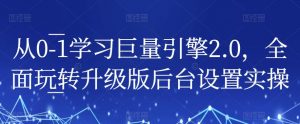 从0-1学习巨量引擎2.0，全面玩转升级版后台设置实操-最全资源库