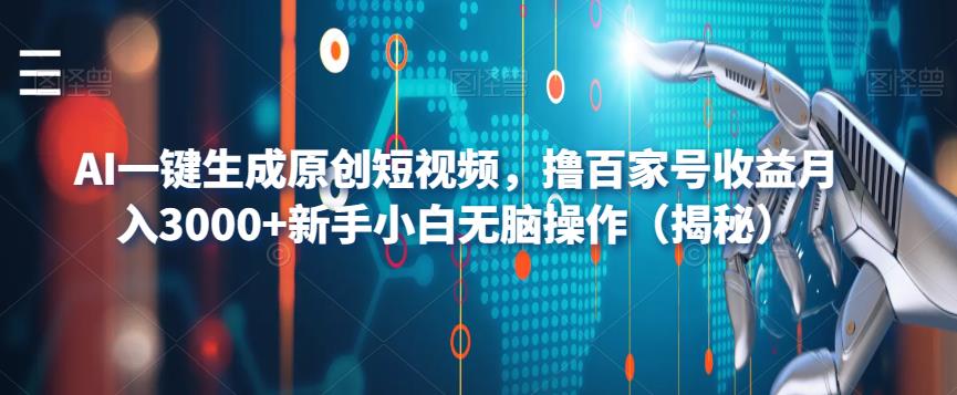 AI一键生成原创短视频，撸百家号收益月入3000+新手小白无脑操作（揭秘）-最全资源库