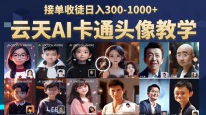 云天AI定制头像保姆级教学，接单收徒日入300-1000+-最全资源库