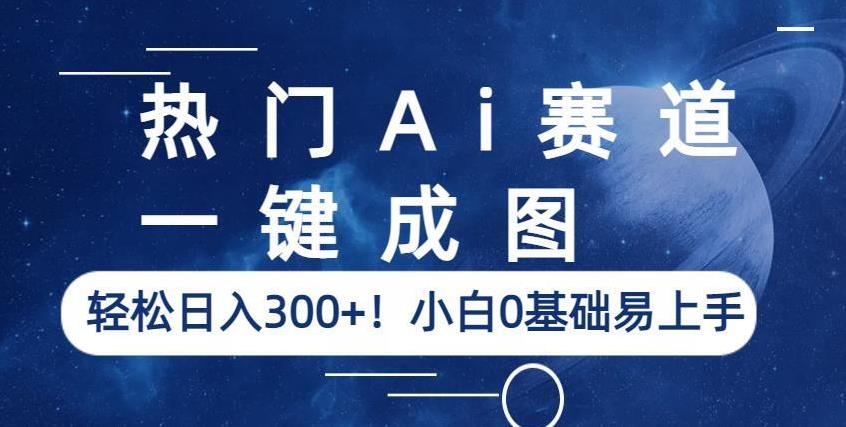 热门Ai赛道，一键成图，轻松日入300+！小白0基础易上手【揭秘】-最全资源库
