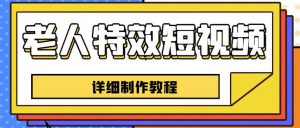 老人特效短视频创作教程，一个月涨粉5w粉丝秘诀新手0基础学习【全套教程】-最全资源库