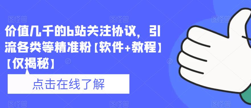 价值几千的b站关注协议，引流各类等精准粉【软件+教程】【仅揭秘】-最全资源库