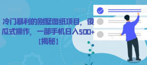 冷门暴利的别墅图纸项目，傻瓜式操作，一部手机日入500+【揭秘】-最全资源库
