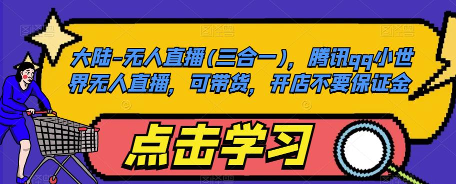大陆-无人直播(三合一)，腾讯qq小世界无人直播，可带货，开店不要保证金-最全资源库