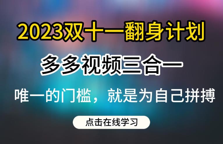 2023双十一翻身计划，多多视频带货三合一玩法教程【揭秘】-最全资源库