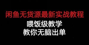 闲鱼无货源最新实战教程，喂饭级教学，教你无脑出单【揭秘】-最全资源库