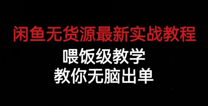 闲鱼无货源最新实战教程，喂饭级教学，教你无脑出单【揭秘】-最全资源库
