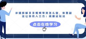 详细拆解多多视频带货怎么做，依靠副业让你月入三万！纯搬运玩法【揭秘】-最全资源库