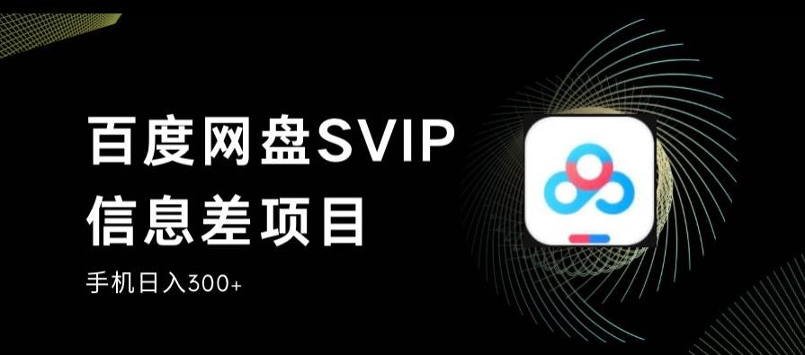百度网盘SVIP信息差项目，0投入小白极速上手，手机稳定日入300+【揭秘】-最全资源库