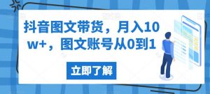 抖音图文带货，月入10w+，图文账号从0到1【揭秘】-最全资源库