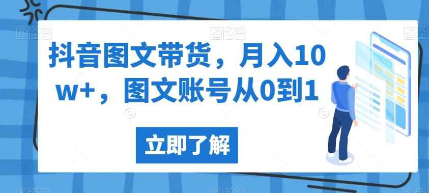 抖音图文带货，月入10w+，图文账号从0到1【揭秘】-最全资源库