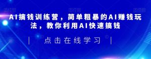 AI搞钱训练营，简单粗暴的AI赚钱玩法，教你利用AI快速搞钱-最全资源库