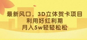 最新风口，3D立体贺卡项目，利用好红利期，月入5w轻轻松松【揭秘】-最全资源库