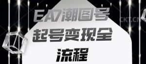 EA7潮图号起号变现全流程，快速起号飞速涨粉【揭秘】-最全资源库