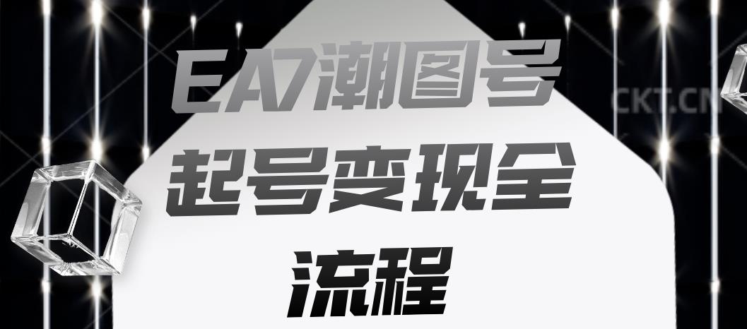 EA7潮图号起号变现全流程，快速起号飞速涨粉【揭秘】-最全资源库
