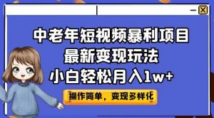 中老年短视频暴利项目最新变现玩法，小白轻松月入1w+【揭秘】-最全资源库