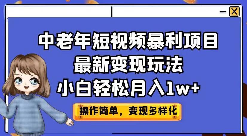 中老年短视频暴利项目最新变现玩法，小白轻松月入1w+【揭秘】-最全资源库