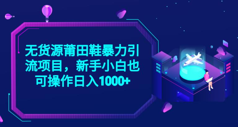 2023无货源莆田鞋暴力引流项目，新手小白也可实操日入1000+【揭秘】-最全资源库