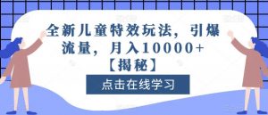 全新儿童特效玩法，引爆流量，月入10000+【揭秘】-最全资源库