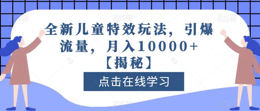 全新儿童特效玩法，引爆流量，月入10000+【揭秘】-最全资源库