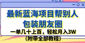 最新蓝海项目帮别人包装朋友圈，一单几十上百，轻松月入3W（附带全部教程）-最全资源库