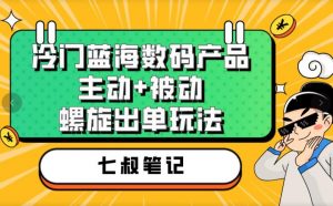 七叔冷门蓝海数码产品，主动+被动螺旋出单玩法，每天百分百出单【揭秘】-最全资源库